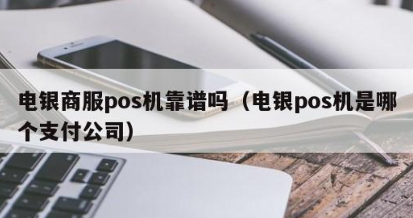 電銀商服POS機(jī)屬于哪個(gè)公司（電銀商服POS機(jī)是什么機(jī)型）