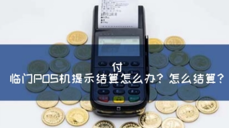 付臨門POS機顯示請結(jié)算（付臨門POS機如何結(jié)算）
